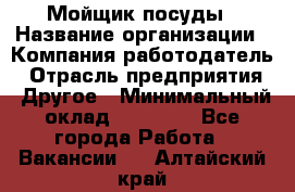 Мойщик посуды › Название организации ­ Компания-работодатель › Отрасль предприятия ­ Другое › Минимальный оклад ­ 20 000 - Все города Работа » Вакансии   . Алтайский край